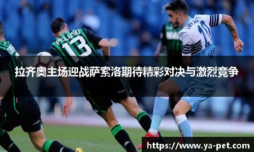 拉齐奥主场迎战萨索洛期待精彩对决与激烈竞争